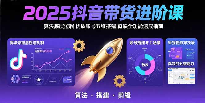 （15571期）2025抖音带货进阶课：算法底层逻辑,优质账号五维搭建,剪映全功能速成指南-众创项目基地