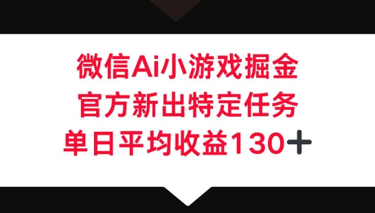 微信AI小游戏掘金，官方新出特定任务，单日平均收益130+-众创项目基地