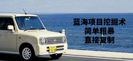 蓝海项目挖掘术，简单粗暴，直接复制-众创项目基地