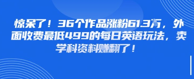 惊呆了，36个作品涨粉61.3W，外面收费最低499的每日英语玩法，卖学科资料挣翻了-众创项目基地