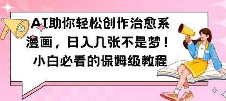 AI助你轻松创作治愈系漫画，日入几张，小白必看的保姆级教程-众创项目基地