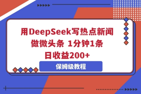 用DeepSeek写热点新闻做微头条，1分钟1条，日收益2张-众创项目基地