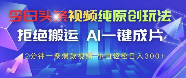 今日头条视频纯原创玩法，拒绝搬运，AI一键成片， 2分钟一条爆款视频，小白也能轻松日入3张+【揭秘】-众创项目基地