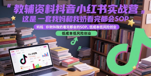 教辅资料抖音小红书实战营，这是一套我妈和我奶看完都会的SOP，低成本低风险创业-众创项目基地