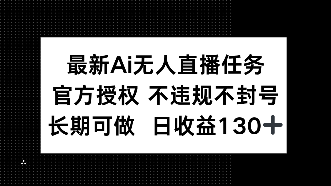 （14570期）最新AI无人直播任务，官方授权 不违规不封号，长期可做，日收益130+-众创项目基地