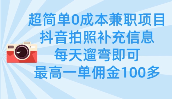 超简单0成本兼职项目，拍照补充信息，每天遛弯即可，最高一单佣金100多-众创项目基地