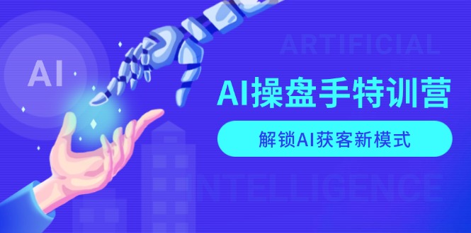 （13915期）AI-操盘手特训营，解锁AI获客新模式，全面掌握AI商业应用与提示词技巧-众创项目基地