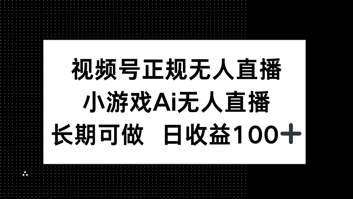 （14670期）视频号正规无人直播，小游戏AI无人直播，长期可做，日收益100+-众创项目基地