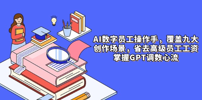 （14740期）AI数字员工操作手，9大场景内容创作，省去高级员工工资，掌握GPT调数心流-众创项目基地