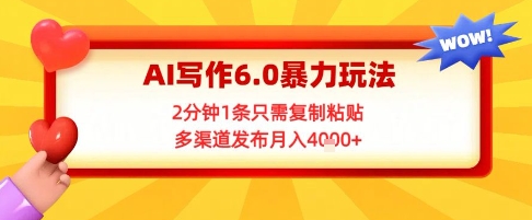 AI写作6.0暴力玩法，2分钟1条只需复制粘贴，多渠道发布月入4k+-众创项目基地