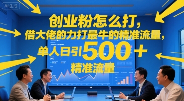 创业粉怎么打，借大佬的力打最牛的精准流量，单人日引500+精准流量-众创项目基地