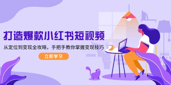（13873期）打造爆款小红书短视频，从定位到变现全攻略，手把手教你掌握变现技巧-众创项目基地