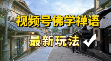 视频号佛学禅语最新玩法，纯原创视频，每天1小时，月入过W，适合宝妈、上班族、大学生-众创项目基地