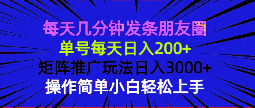 （13919期）每天几分钟发条朋友圈 单号每天日入200+ 矩阵推广玩法日入3000+ 操作简…-众创项目基地