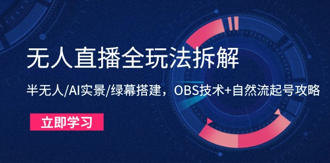 （14684期）无人直播全玩法拆解：半无人/AI实景/绿幕搭建，OBS技术+自然流起号攻略-众创项目基地