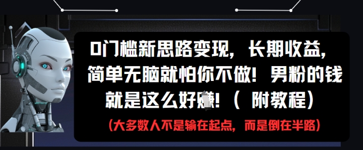 0门槛新思路变现，长期收益，简单无脑就怕你不做，男粉的钱就是这么好挣(附教程)-众创项目基地