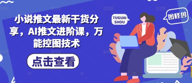 小说推文最新干货分享，AI推文进阶课，万能控图技术-众创项目基地