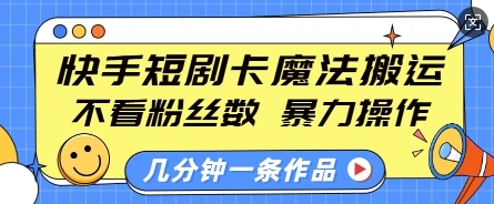快手短剧卡魔法搬运，不看粉丝数，暴力操作，几分钟一条作品，小白也能快速上手-众创项目基地