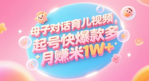 AI生成母子对话育儿类视频，起号快爆款多，小白宝妈轻松学，多渠道变现，月入1W+-众创项目基地