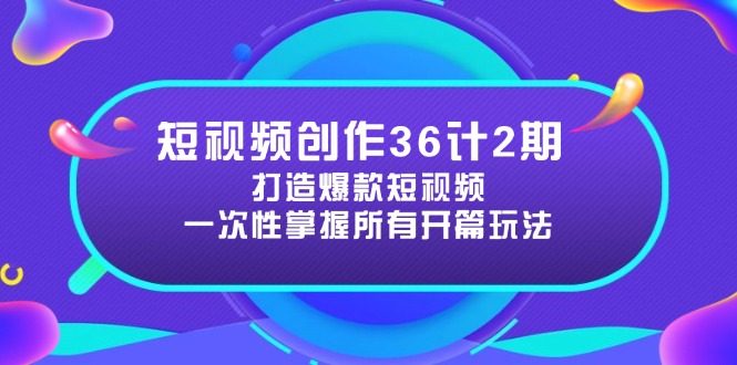 （14665期）短视频创作36计2期：打造爆款短视频所需的各类开篇技巧，提升视频吸引力-众创项目基地