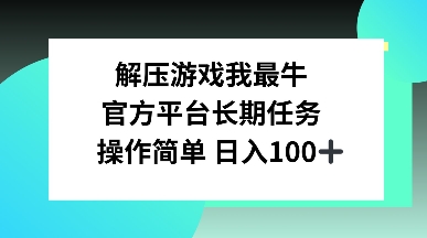 解压游戏我最牛，官方平台长期任务，操作简单 日入100+-众创项目基地