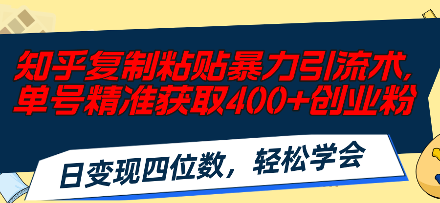 （11674期）知乎复制粘贴暴力引流术，单号精准获取400+创业粉，日变现四位数，轻松…-众创项目基地