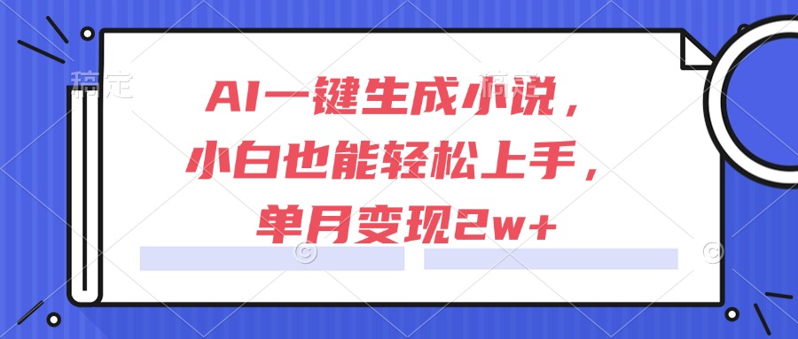 （15014期）AI一键生成小说，小白也能轻松上手，单月变现2w+-众创项目基地