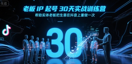 老板IP起号30天实战训练营，帮助实体老板把生意在抖音上重做一次-众创项目基地