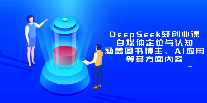 （14648期）DeepSeek轻创业课：自媒体定位与认知，涵盖图书博主、AI应用等多方面内容-众创项目基地