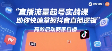 直播流量起号实战课，助你快速掌握抖音直播逻辑，高效启动商家自播-众创项目基地