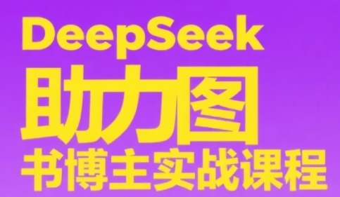 DeepSeek助力图书博主实战课，从0到1搭建账号、爆款选品逻辑、多维度内容制作技巧-众创项目基地