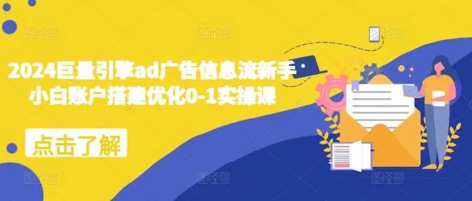 2024巨量引擎ad广告信息流新手小白账户搭建优化0-1实操课-众创项目基地