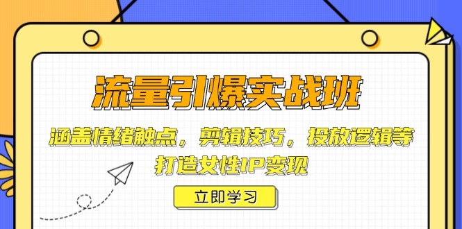 （14008期）流量引爆实战班，涵盖情绪触点，剪辑技巧，投放逻辑等，打造女性IP变现-众创项目基地