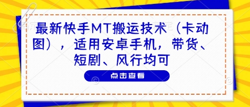 最新快手MT搬运技术（卡动图），适用安卓手机，带货、短剧、风行均可-众创项目基地