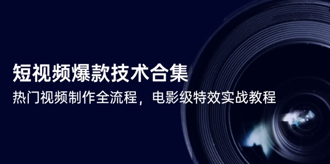 （14984期）短视频爆款技术合集，热门视频制作全流程，电影级特效实战教程-众创项目基地