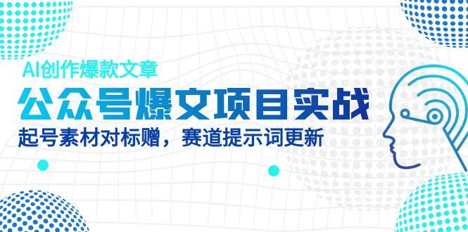 （14709期）公众号爆文项目实战，AI创作爆款文章，起号素材对标赠（附赛道AI提示词）-众创项目基地