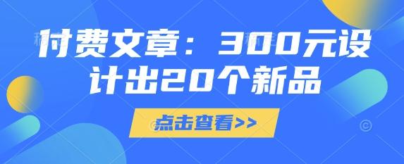 付费文章：300元设计出20个新品-众创项目基地