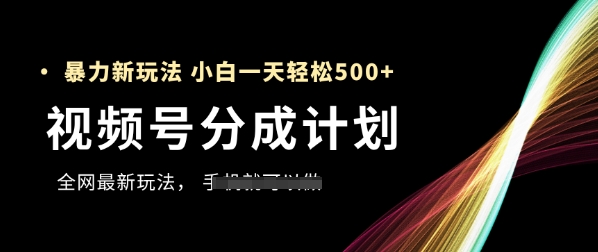 视频号分成计划，全网最暴力玩法，新手一天也能轻松5张+-众创项目基地