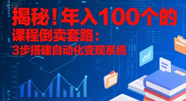 揭秘！年入100个的课程倒卖套路：3 步搭建自动化变现系统-众创项目基地