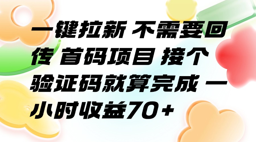 （15588期）一键拉新 不需要回传 首码项目 接个验证码就算完成 一小时收益70+-众创项目基地