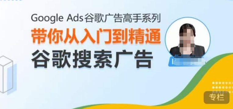 Google Ads谷歌广告高手 – 搜索广告，带你从入门到精通谷歌搜索广告-众创项目基地