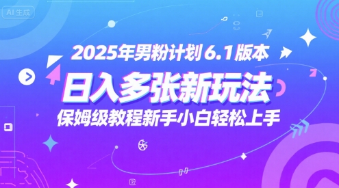 2025年男粉计划6.1版本，日入多张新玩法，保姆级教程新手小白轻松上手，适合宝妈学生兼职，副业首选-众创项目基地