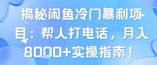 揭秘闲鱼冷门暴利项目：帮人打电话，月入8k+实操指南-众创项目基地