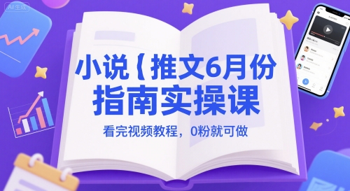 小说推文6月份指南实操课，看完视频教程，0粉就可做-众创项目基地