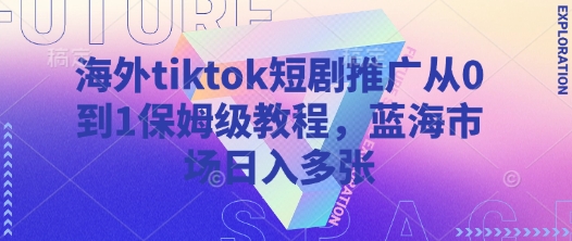 海外tiktok短剧推广从0到1保姆级教程，蓝海市场日入多张-众创项目基地