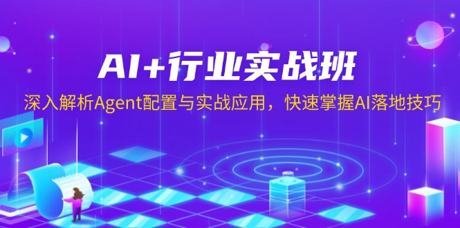 （13917期）AI+行业实战班，深入解析Agent配置与实战应用，快速掌握AI落地技巧-众创项目基地