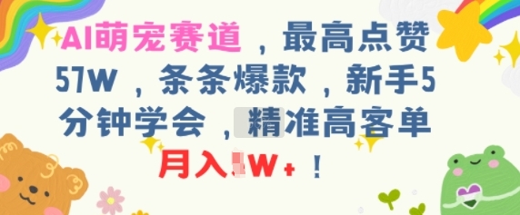 AI萌宠赛道，最高点赞57W，条条爆款，新手5分钟学会，精准高客单，月入1W+-众创项目基地
