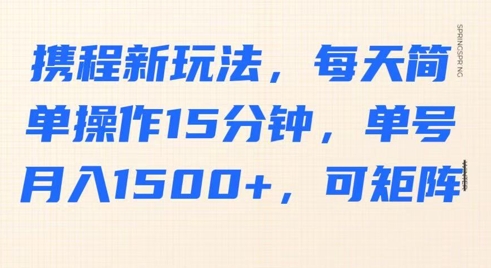 携程新玩法，每天简单操作15分钟，单号月入1500+，可矩阵-众创项目基地