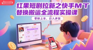 红果短剧拉新之快手MT替换搬运全流程实操课，零粉上车，日入多张-众创项目基地