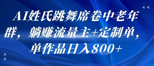 AI姓氏跳舞席卷中老年群，躺挣流量主+定制单，单作品日入8张-众创项目基地
